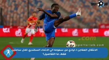 الانتقال المفاجئ لـ ليادي من سموحة إلى الاتحاد السكندري خلال ساعتين فقط، ما التفاصيل؟